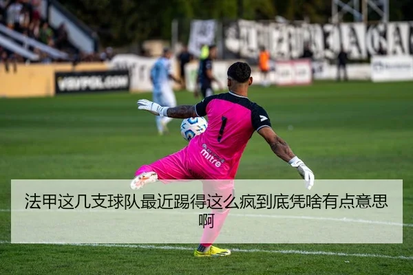 法甲这几支球队最近踢得这么疯到底凭啥有点意思啊
