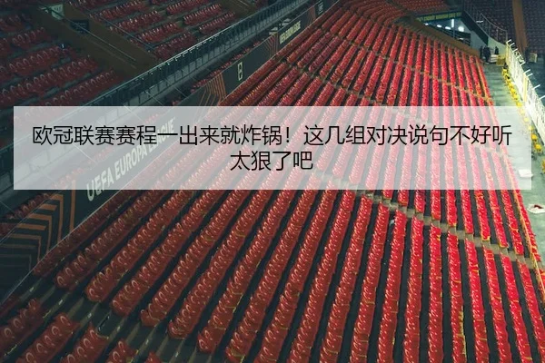 欧冠联赛赛程一出来就炸锅！这几组对决说句不好听太狠了吧