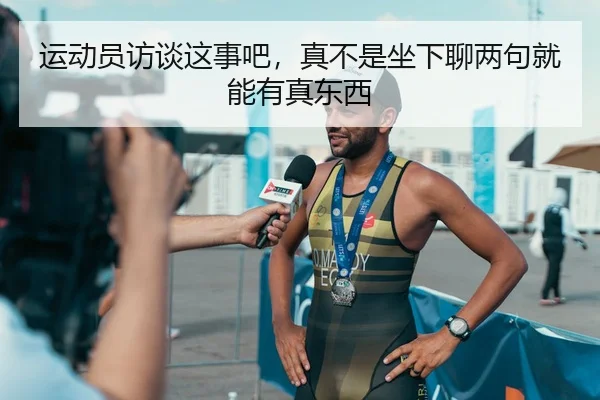 运动员访谈这事吧，真不是坐下聊两句就能有真东西