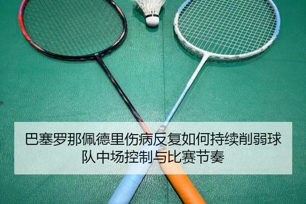 巴塞罗那佩德里伤病反复如何持续削弱球队中场控制与比赛节奏