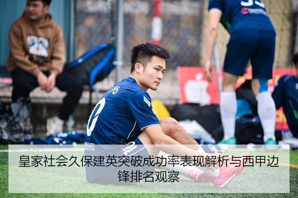 皇家社会久保建英突破成功率表现解析与西甲边锋排名观察