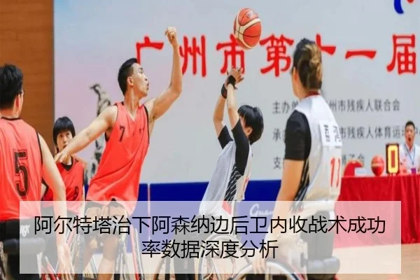 阿尔特塔治下阿森纳边后卫内收战术成功率数据深度分析
