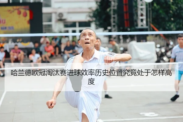 哈兰德欧冠淘汰赛进球效率历史位置究竟处于怎样高度