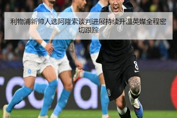 利物浦新帅人选阿隆索谈判进展持续升温英媒全程密切跟踪