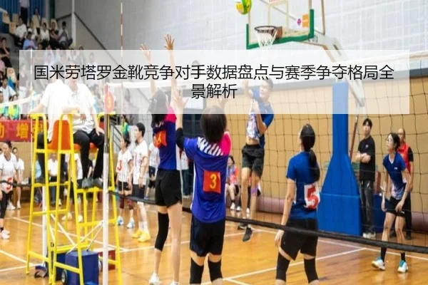 国米劳塔罗金靴竞争对手数据盘点与赛季争夺格局全景解析