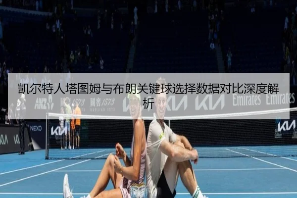 凯尔特人塔图姆与布朗关键球选择数据对比深度解析