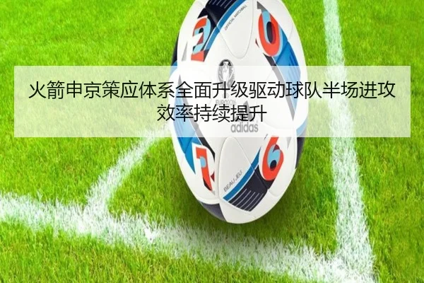 火箭申京策应体系全面升级驱动球队半场进攻效率持续提升