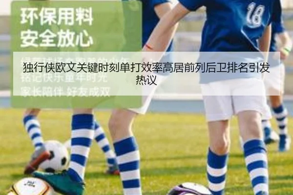 独行侠欧文关键时刻单打效率高居前列后卫排名引发热议