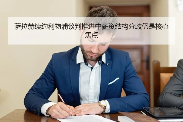 萨拉赫续约利物浦谈判推进中薪资结构分歧仍是核心焦点