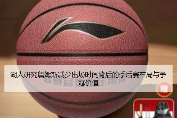 湖人研究詹姆斯减少出场时间背后的季后赛布局与争冠价值