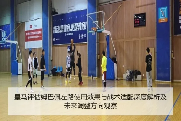 皇马评估姆巴佩左路使用效果与战术适配深度解析及未来调整方向观察