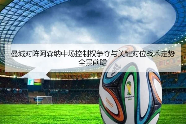 曼城对阵阿森纳中场控制权争夺与关键对位战术走势全景前瞻
