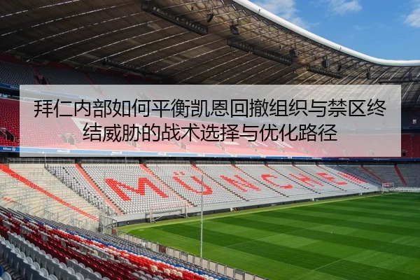拜仁内部如何平衡凯恩回撤组织与禁区终结威胁的战术选择与优化路径