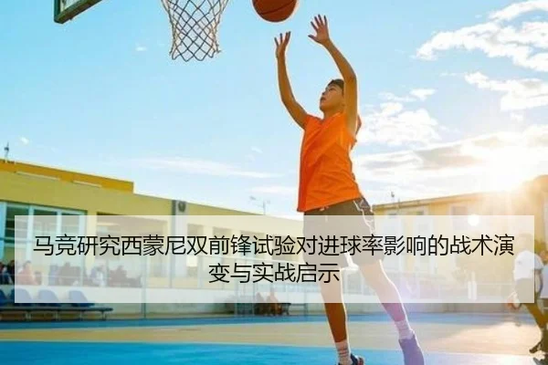 马竞研究西蒙尼双前锋试验对进球率影响的战术演变与实战启示