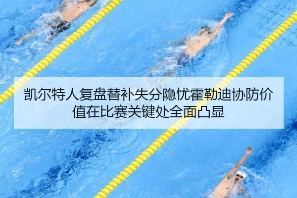 凯尔特人复盘替补失分隐忧霍勒迪协防价值在比赛关键处全面凸显