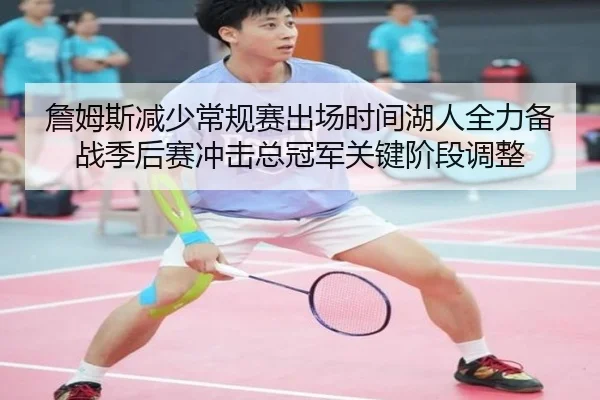 詹姆斯减少常规赛出场时间湖人全力备战季后赛冲击总冠军关键阶段调整